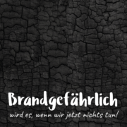 Brandgefährlich wird es, wenn wir nicht aktiv werden.